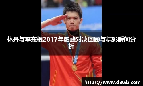 悟空体育林丹与李东根2017年巅峰对决回顾与精彩瞬间分析